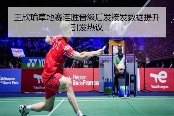王欣瑜草地赛连胜晋级后发接发数据提升引发热议